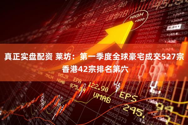 真正实盘配资 莱坊：第一季度全球豪宅成交527宗 香港42宗排名第六