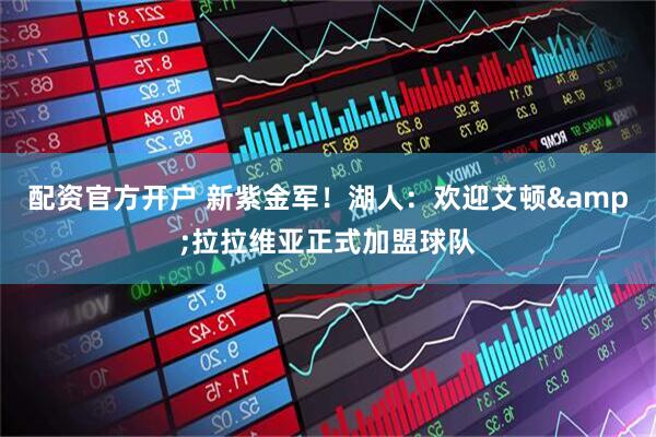 配资官方开户 新紫金军！湖人：欢迎艾顿&拉拉维亚正式加盟球队