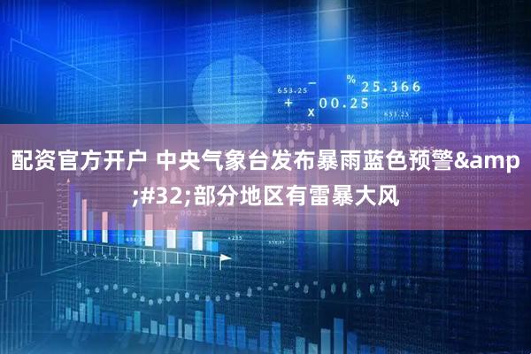 配资官方开户 中央气象台发布暴雨蓝色预警&#32;部分地区有雷暴大风