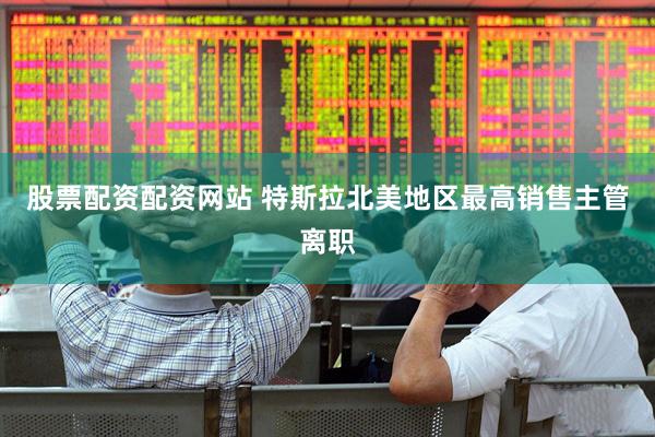 股票配资配资网站 特斯拉北美地区最高销售主管离职