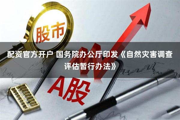 配资官方开户 国务院办公厅印发《自然灾害调查评估暂行办法》