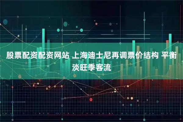 股票配资配资网站 上海迪士尼再调票价结构 平衡淡旺季客流