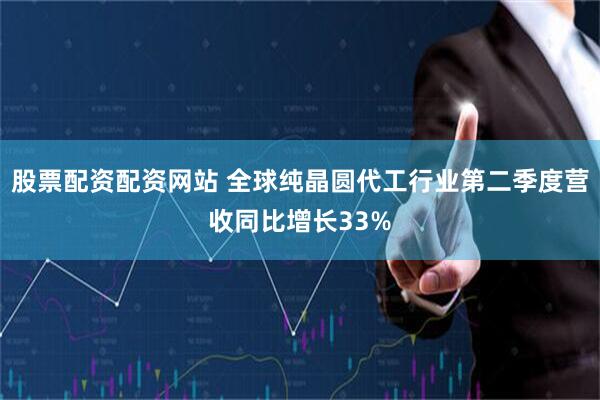 股票配资配资网站 全球纯晶圆代工行业第二季度营收同比增长33%
